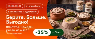 Берите. Больше. Выгодно! паштеты, намазки, риеты из мяса 01.08–30.10