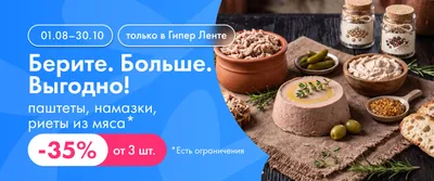 Берите. Больше. Выгодно! паштеты, намазки, риеты из мяса 01.08–30.10